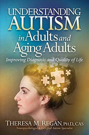 Understanding Autism in Adults and Aging Adults: Improving Diagnosis and Quality of Life by Theresa Regan