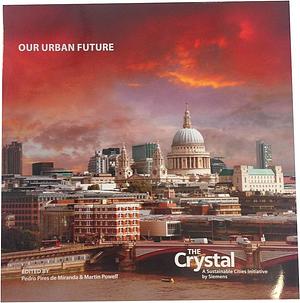 Our Urban Future: The Crystal, a Sustainable Cities Initiative by Siemens by Pedro Pires de Miranda, Martin Powell