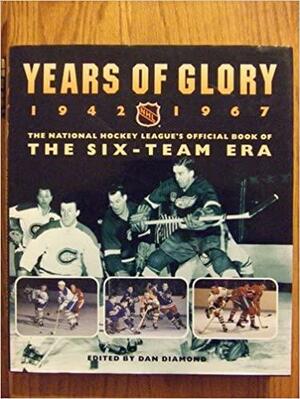 Years of Glory 1942-1967: the National Hockey League's official book of the six-team era by Dan Diamond