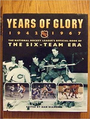 Years of Glory 1942-1967: the National Hockey League's official book of the six-team era by Dan Diamond