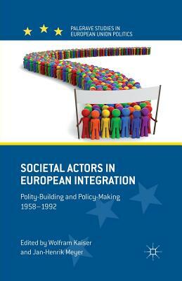 Societal Actors in European Integration: Polity-Building and Policy-Making 1958-1992 by Jan-Henrik Meyer