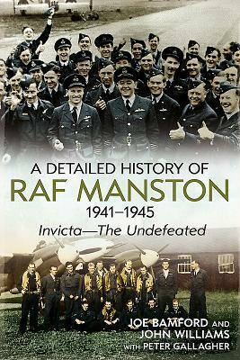 A Detailed History of RAF Manston 1941-1945: Invicta--The Undefeated by Peter Gallagher, John Williams, Joe Bamford