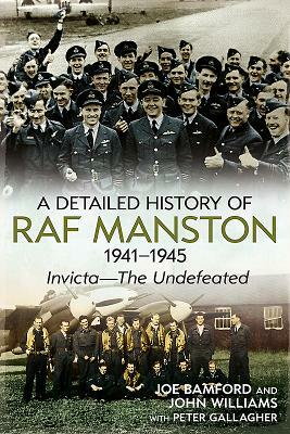 A Detailed History of RAF Manston 1941-1945: Invicta--The Undefeated by Peter Gallagher, Joe Bamford, John Williams