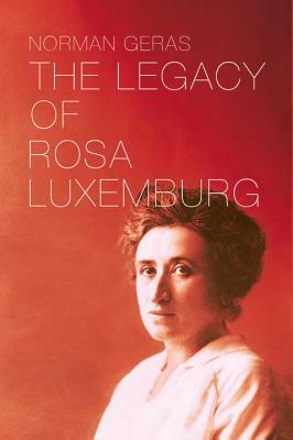 The Legacy of Rosa Luxemburg by Norman Geras