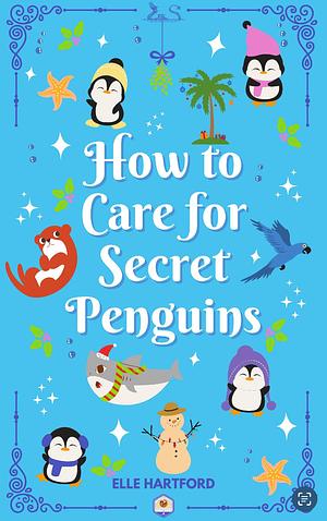 How to Care for Secret Penguins  by Elle Hartford