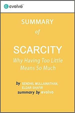 Scarcity: Summary of the Key Ideas - Original Book by Sendhil Mullainathan, Eldar Shafir: Why Having Too Little Means So Much by Evolvo