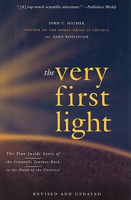 The Very First Light: The True Inside Story of the Scientific Journey Back to the Dawn of the Universe by John Mather, John Boslough