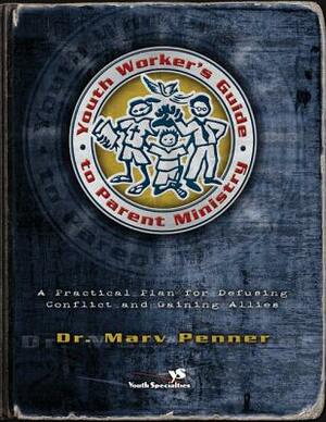 Youth Worker's Guide to Parent Ministry: A Practical Plan for Defusing Conflict and Gaining Allies by Marv Penner