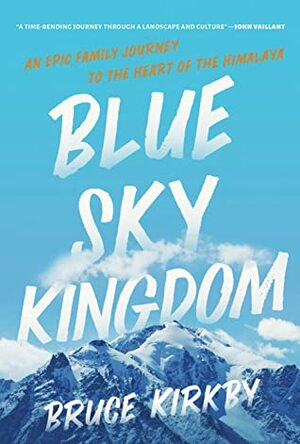 Blue Sky Kingdom: An Epic Family Journey to the Heart of the Himalaya by Bruce Kirkby
