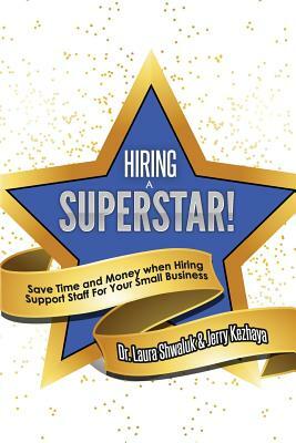 Hiring a Superstar!: Save Time and Money when Hiring Support Staff For Your Small Business by Jerry Kezhaya, Laura Shwaluk