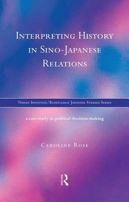 Interpreting History in Sino-Japanese Relations: A Case-Study in Political Decision Making by Caroline Rose