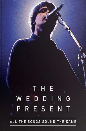 The Wedding Present: All the Songs Sound the Same by Richard Houghton, David Lewis Gedge