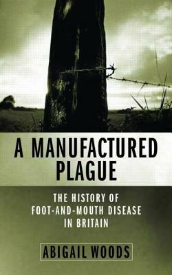 A Manufactured Plague?: The History of Foot and Mouth Disease in Britain by Abigail Woods