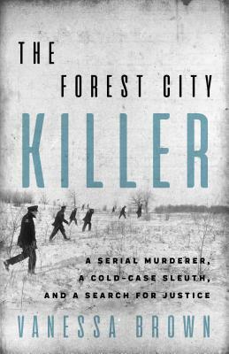 The Forest City Killer: A Serial Murderer, a Cold-Case Sleuth, and a Search for Justice by Vanessa Brown