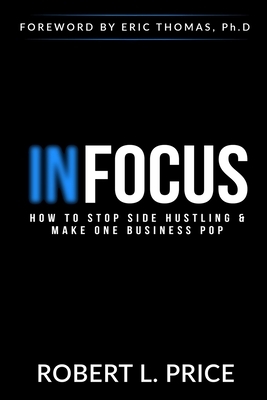 Infocus: How to Stop Side Hustling & Make One Business Pop by Robert Price