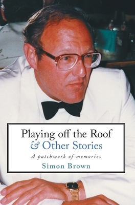 Playing Off The Roof & Other Stories: A patchwork of memories by Simon Brown