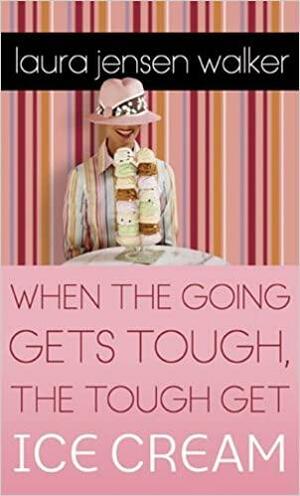 When the Going Gets Tough, the Tough Get Ice Cream by Laura Jensen Walker