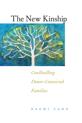 The New Kinship: Constructing Donor-Conceived Families by Naomi R. Cahn