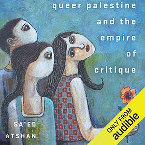 Queer Palestine and the Empire of Critique by Sa'ed Atshan