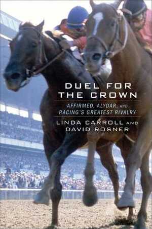 Duel for the Crown: Affirmed, Alydar, and Racing's Greatest Rivalry by David Rosner, Linda Carroll