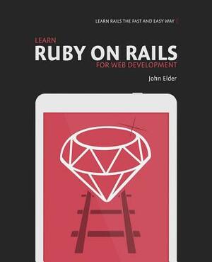 Learn Ruby On Rails For Web Development: Learn Rails The Fast And Easy Way! by John Elder