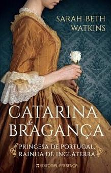 Catarina de Bragança Princesa de Portugal, Rainha de Inglaterra by Sarah-Beth Watkins