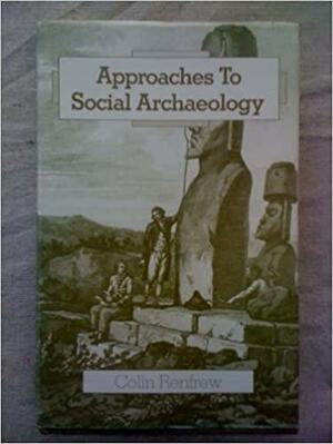 Approaches to Social Archaeology by Colin Renfrew