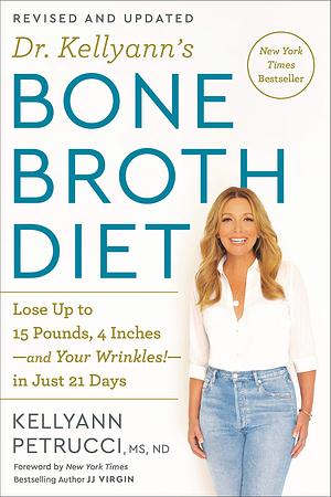 Dr. Kellyann's Bone Broth Diet: Lose Up to 15 Pounds, 4 Inches-and Your Wrinkles!-in Just 21 Days by Kellyann Petrucci, Kellyann Petrucci