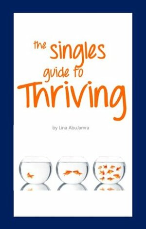 The Singles Guide To Thriving: 500 Ways to Thrive in Your World by Lina AbuJamra