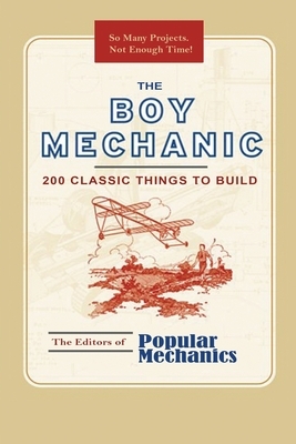 The Boy Mechanic: 200 Classic Things to Build by Popular Mechanics