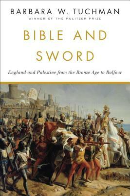 Bible and Sword: England and Palestine from the Bronze Age to Balfour by Barbara W. Tuchman