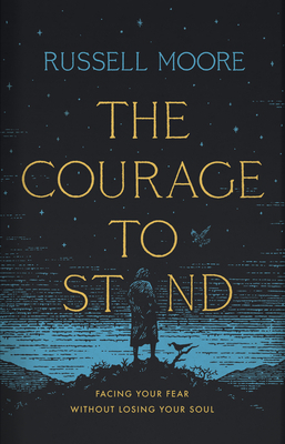 The Courage to Stand: Facing Your Fear Without Losing Your Soul by Russell D. Moore