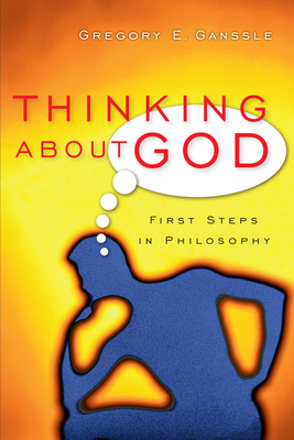 Thinking about God: First Steps in Philosophy by Gregory E. Ganssle