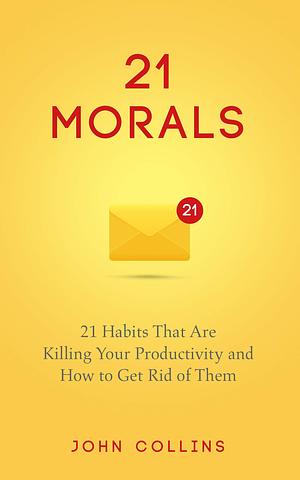 21 Productivity Killers : Dangerous Habits That Are Killing Your Productivity and How to Get Rid of Them by John Collins, John Collins