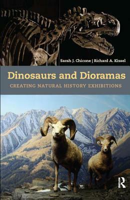 Dinosaurs and Dioramas: Creating Natural History Exhibitions by Richard A. Kissel, Sarah J. Chicone