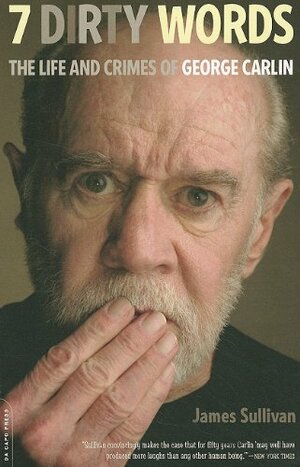 7 Dirty Words: The Life and Crimes of George Carlin by James Sullivan