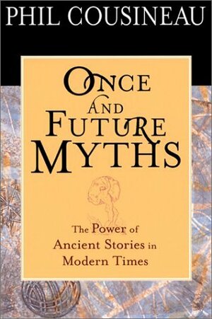 Once and Future Myths: The Power of Ancient Stories in Modern Times by Phil Cousineau