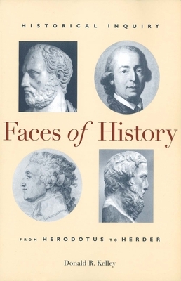Faces of History: Historical Inquiry from Herodotus to Herder by Donald R. Kelley