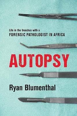 Autopsy: Life In The Trenches With A Forensic Pathologist In Africa by Ryan Blumenthal