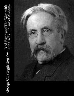 Red Eagle and The Wars with The Creek Indians of Alabama by George Cary Eggleston