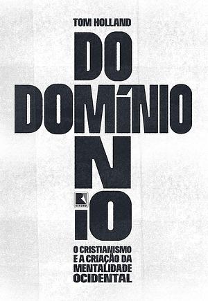 Domínio: o cristianismo e a criação da mentalidade ocidental by Tom Holland