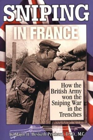 Sniping in France: With Notes on the Scientific Training of Scouts, Observers and Snipers by H. Hesketh-Prichard