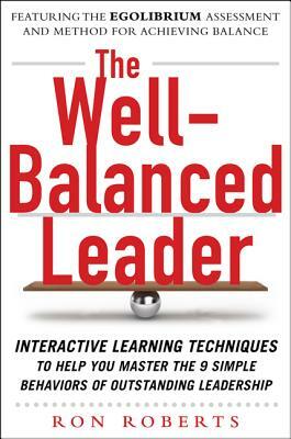 The Well-Balanced Leader: Interactive Learning Techniques to Help You Master the 9 Simple Behaviors of Outstanding Leadership by Ron Roberts
