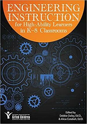 Engineering Instruction for High-Ability Learners in K-8 Classrooms by Alicia Cotabish, Debbie Dailey