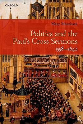 Politics and the Paul's Cross Sermons, 1558-1642 by Mary Morrissey