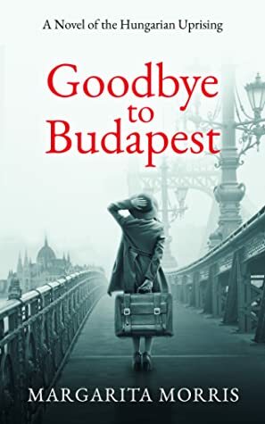 Goodbye to Budapest: A Novel of the Hungarian Uprising by Margarita Morris