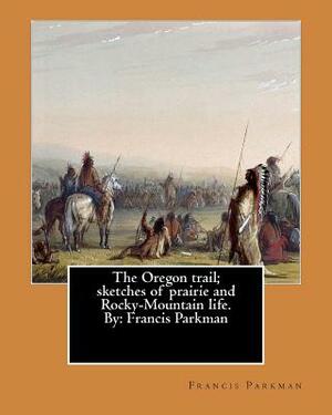 The Oregon trail; sketches of prairie and Rocky-Mountain life. By: Francis Parkman by Francis Parkman