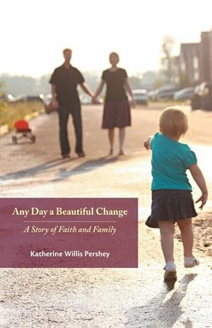 Any Day a Beautiful Change: A Story of Faith and Family by Katherine Willis Pershey
