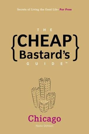 The Cheap Bastard's Guide to Chicago: Secrets of Living the Good Life--For Free! by Nadia Oehlsen