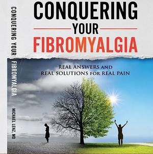 Conquering Your Fibromyalgia: Real Answers and Real Solutions for Real Pain by Michael Lenz